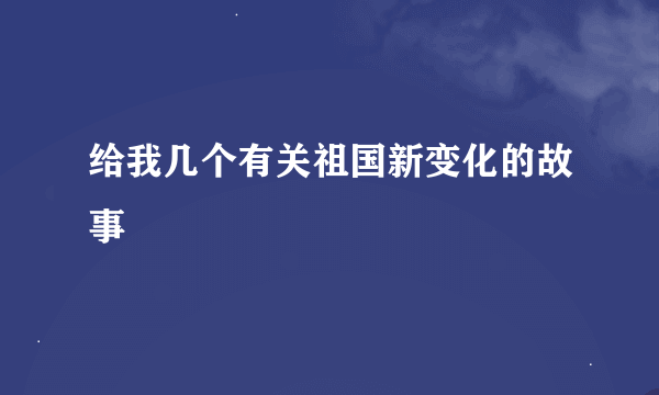 给我几个有关祖国新变化的故事