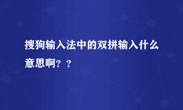 搜狗输入法中的双拼输入什么意思啊？？