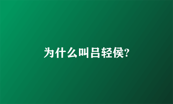 为什么叫吕轻侯?