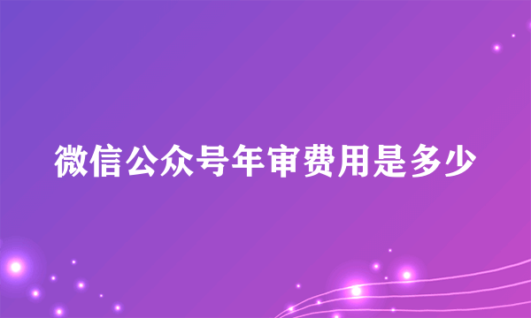 微信公众号年审费用是多少