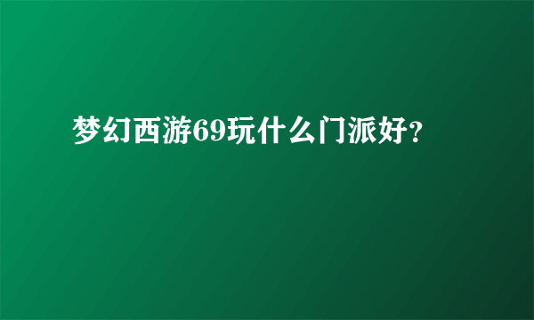 梦幻西游69玩什么门派好？