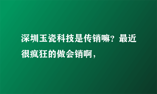 深圳玉瓷科技是传销嘛？最近很疯狂的做会销啊，