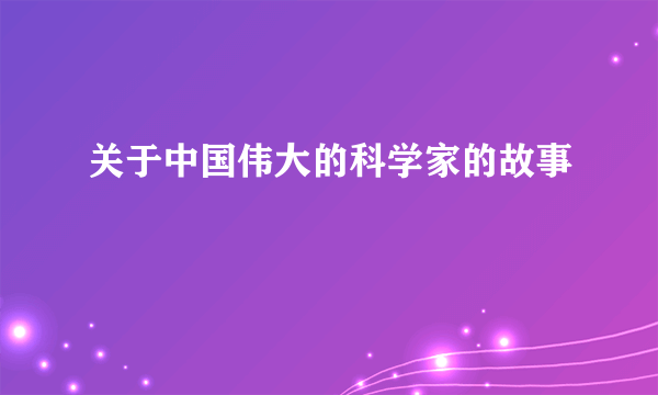 关于中国伟大的科学家的故事