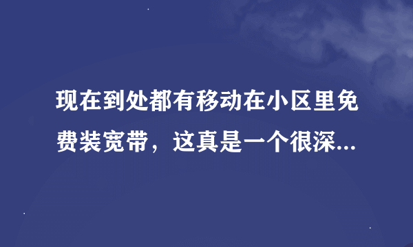 现在到处都有移动在小区里免费装宽带，这真是一个很深的骗局，你只要装上后，就当月手机话费就会蹭蹭的往