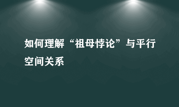 如何理解“祖母悖论”与平行空间关系