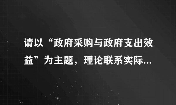 请以“政府采购与政府支出效益”为主题，理论联系实际撰写一篇小论文。