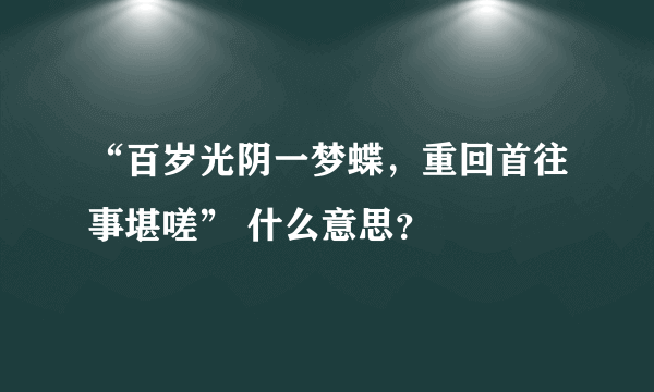 “百岁光阴一梦蝶，重回首往事堪嗟” 什么意思？