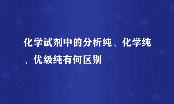 化学试剂中的分析纯、化学纯、优级纯有何区别