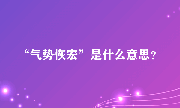 “气势恢宏”是什么意思？