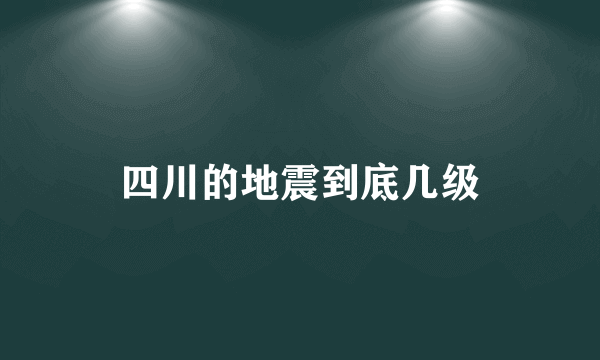 四川的地震到底几级