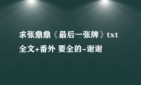 求张鼎鼎《最后一张牌》txt全文+番外 要全的~谢谢