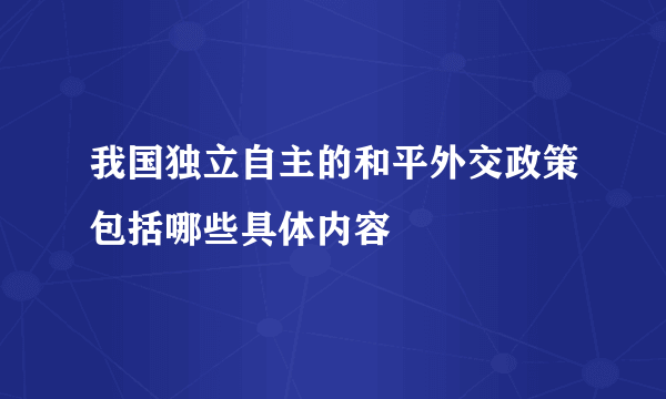 我国独立自主的和平外交政策包括哪些具体内容