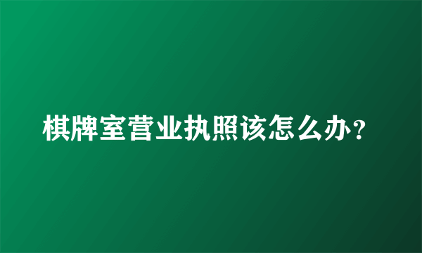 棋牌室营业执照该怎么办？