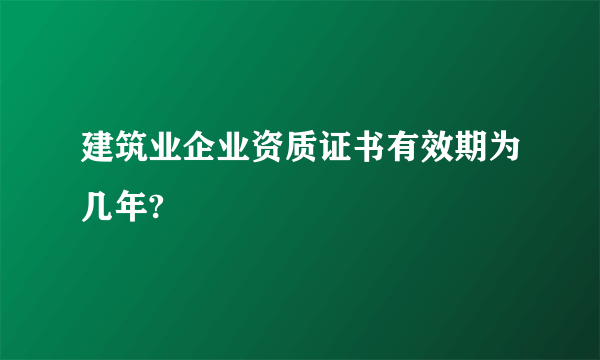 建筑业企业资质证书有效期为几年?