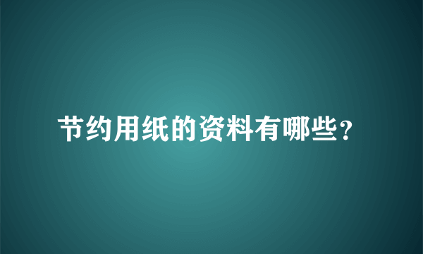 节约用纸的资料有哪些？