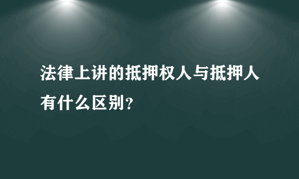 法律上讲的抵押权人与抵押人有什么区别？