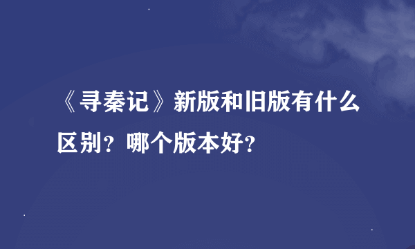 《寻秦记》新版和旧版有什么区别？哪个版本好？