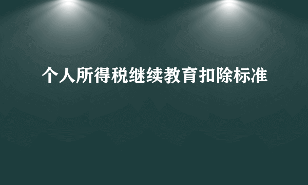 个人所得税继续教育扣除标准