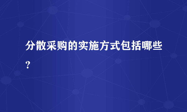 分散采购的实施方式包括哪些？