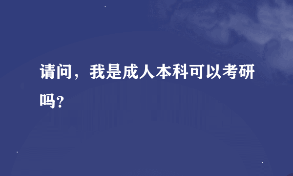 请问，我是成人本科可以考研吗？