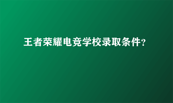 王者荣耀电竞学校录取条件？