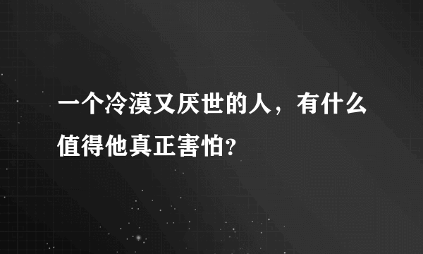 一个冷漠又厌世的人，有什么值得他真正害怕？