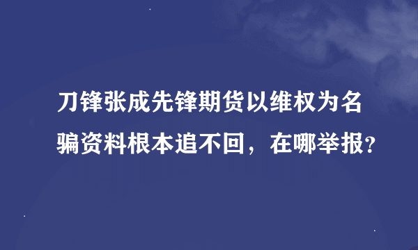 刀锋张成先锋期货以维权为名骗资料根本追不回，在哪举报？