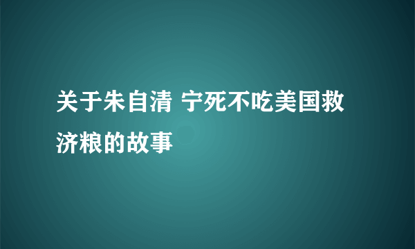 关于朱自清 宁死不吃美国救济粮的故事