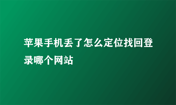 苹果手机丢了怎么定位找回登录哪个网站