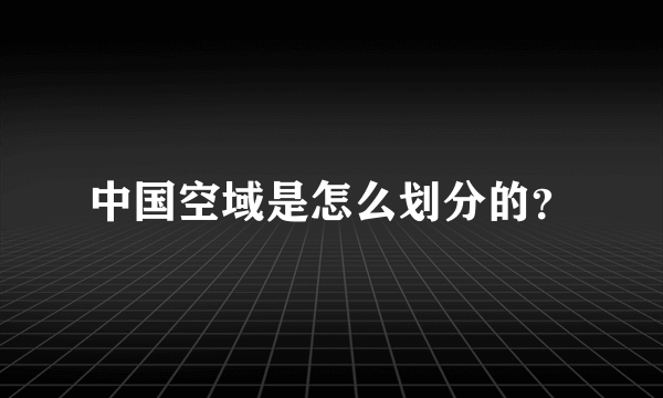 中国空域是怎么划分的？