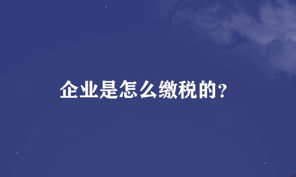 企业是怎么缴税的？