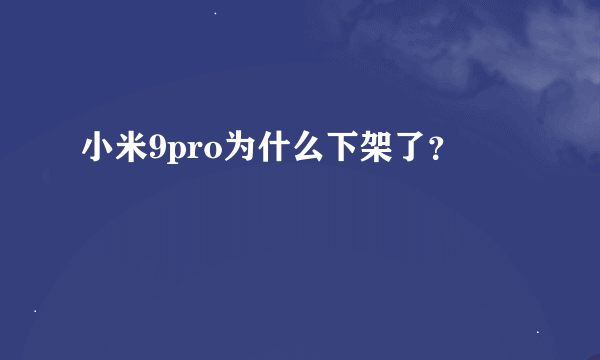 小米9pro为什么下架了？