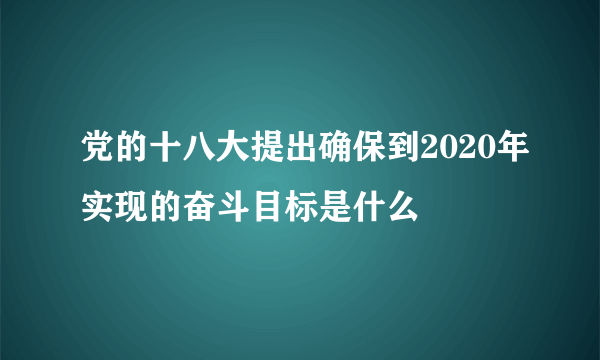 党的十八大提出确保到2020年实现的奋斗目标是什么