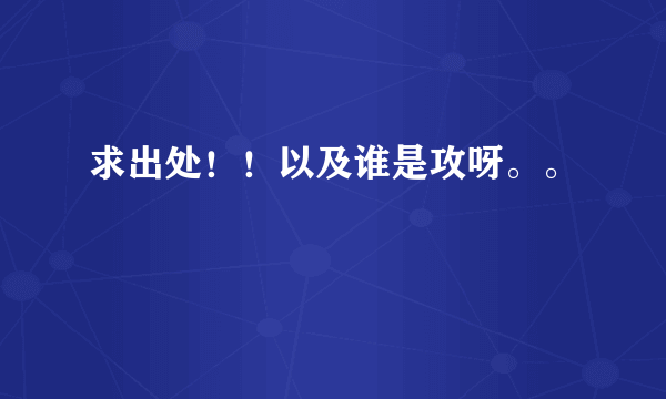 求出处！！以及谁是攻呀。。