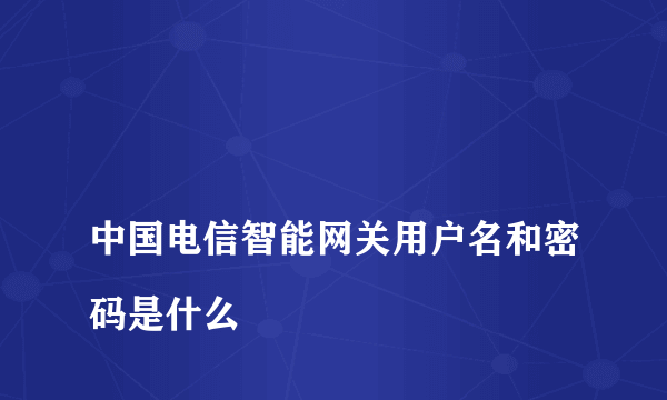 
中国电信智能网关用户名和密码是什么

