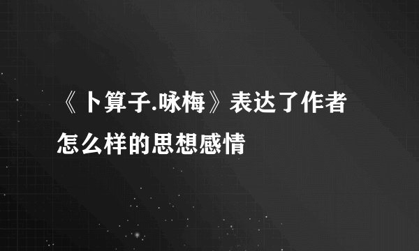 《卜算子.咏梅》表达了作者怎么样的思想感情