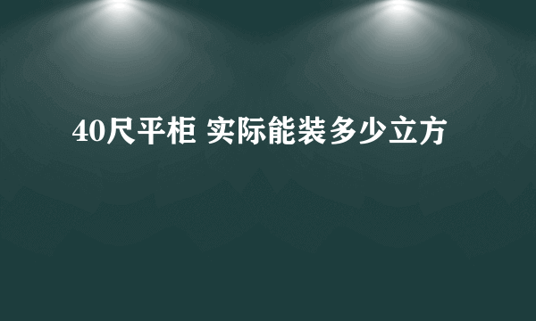 40尺平柜 实际能装多少立方