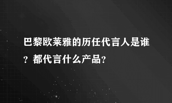 巴黎欧莱雅的历任代言人是谁？都代言什么产品？