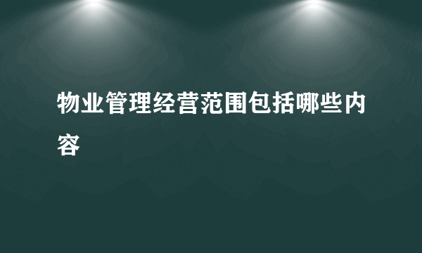 物业管理经营范围包括哪些内容