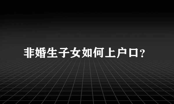 非婚生子女如何上户口？