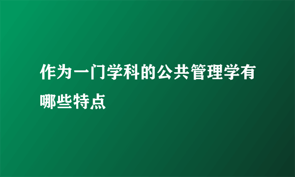 作为一门学科的公共管理学有哪些特点