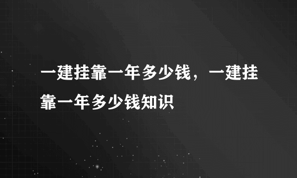 一建挂靠一年多少钱，一建挂靠一年多少钱知识