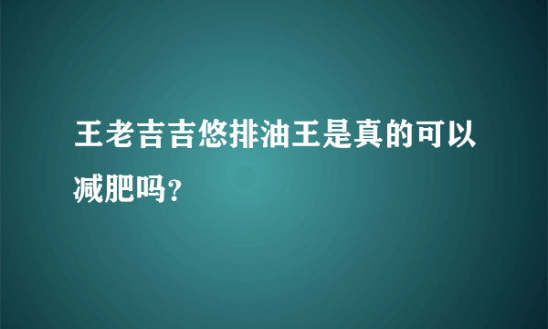 王老吉吉悠排油王是真的可以减肥吗？