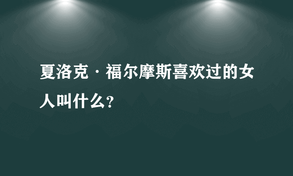 夏洛克·福尔摩斯喜欢过的女人叫什么？