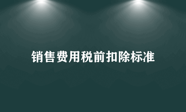 销售费用税前扣除标准