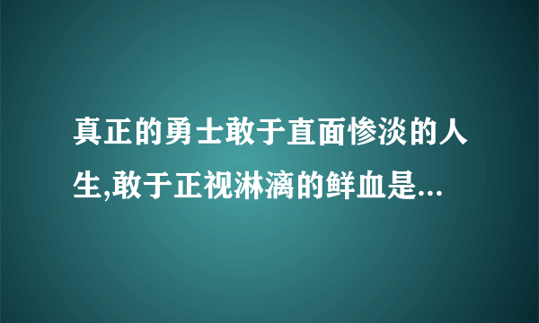 真正的勇士敢于直面惨淡的人生,敢于正视淋漓的鲜血是什么意思？