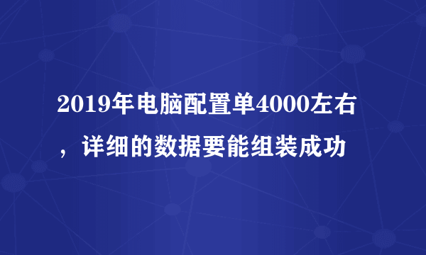 2019年电脑配置单4000左右，详细的数据要能组装成功