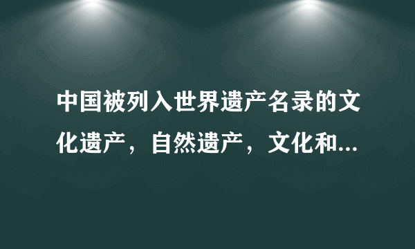 中国被列入世界遗产名录的文化遗产，自然遗产，文化和自然双遗产分别有哪些