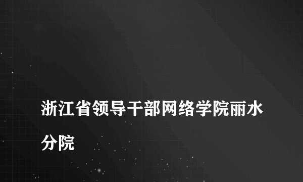 
浙江省领导干部网络学院丽水分院

