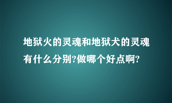 地狱火的灵魂和地狱犬的灵魂有什么分别?做哪个好点啊?